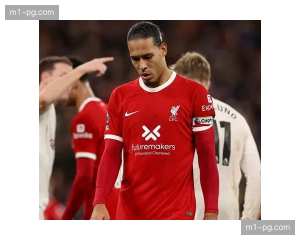 范戴克年龄增长状态下滑，利物浦防线领袖面临新挑战